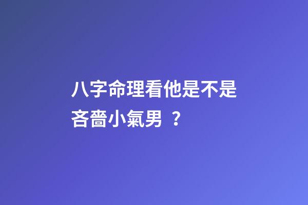 八字命理看他是不是吝嗇小氣男？